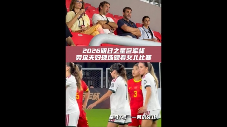 指环王劳尔现场观战 女儿代表皇马女足U17首发